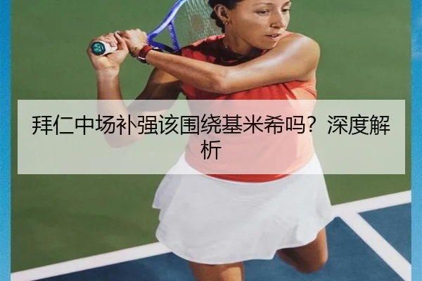 拜仁中场补强该围绕基米希吗？深度解析