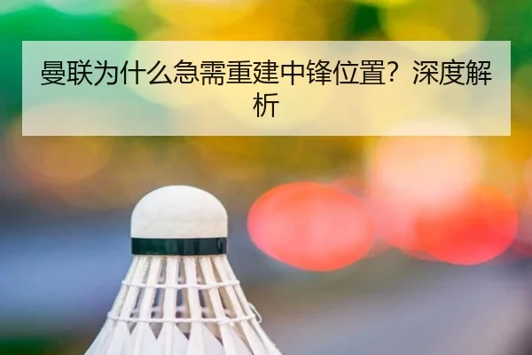 曼联为什么急需重建中锋位置？深度解析