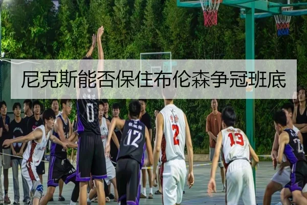尼克斯能否保住布伦森争冠班底