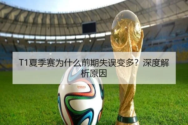 T1夏季赛为什么前期失误变多？深度解析原因
